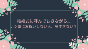 結婚式に呼んでおきながら ナシ婚にお祝いしない人 多すぎない プラスらいふblog